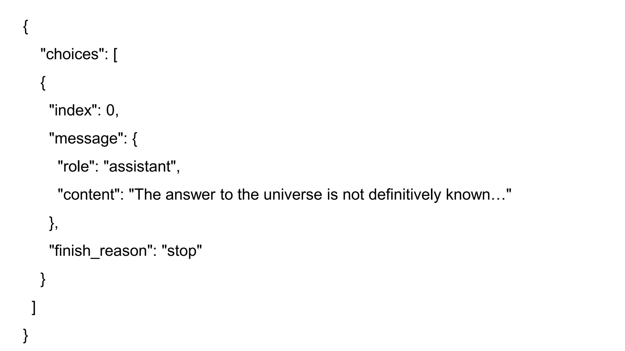 {
"choices": [
{
"index": 0,
"message": {
"role": "assistant",
"content": "The answer to the universe is not definitively known…"
},
"finish_reason": "stop"
}
]
}
 