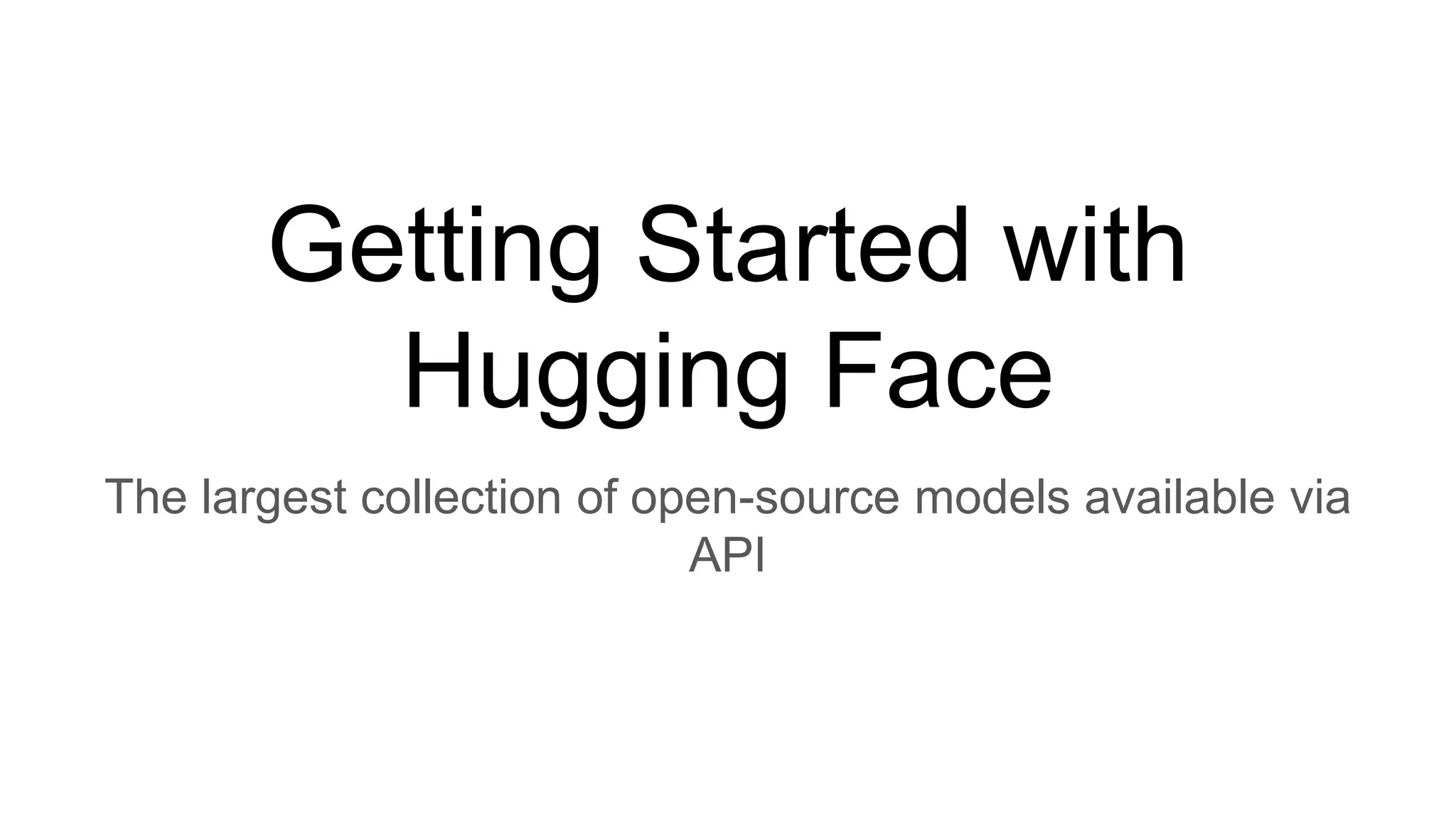 Getting Started with
Hugging Face
The largest collection of open-source models available via
API
 