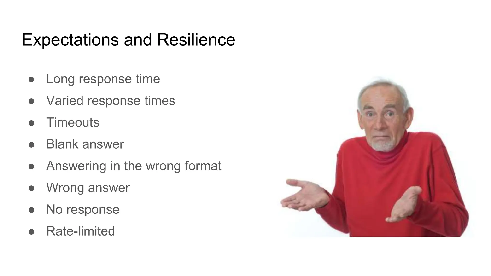 Expectations and Resilience
● Long response time
● Varied response times
● Timeouts
● Blank answer
● Answering in the wrong format
● Wrong answer
● No response
● Rate-limited
 
