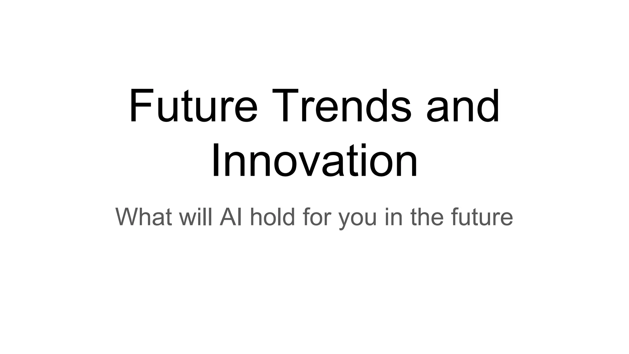 Future Trends and
Innovation
What will AI hold for you in the future
 
