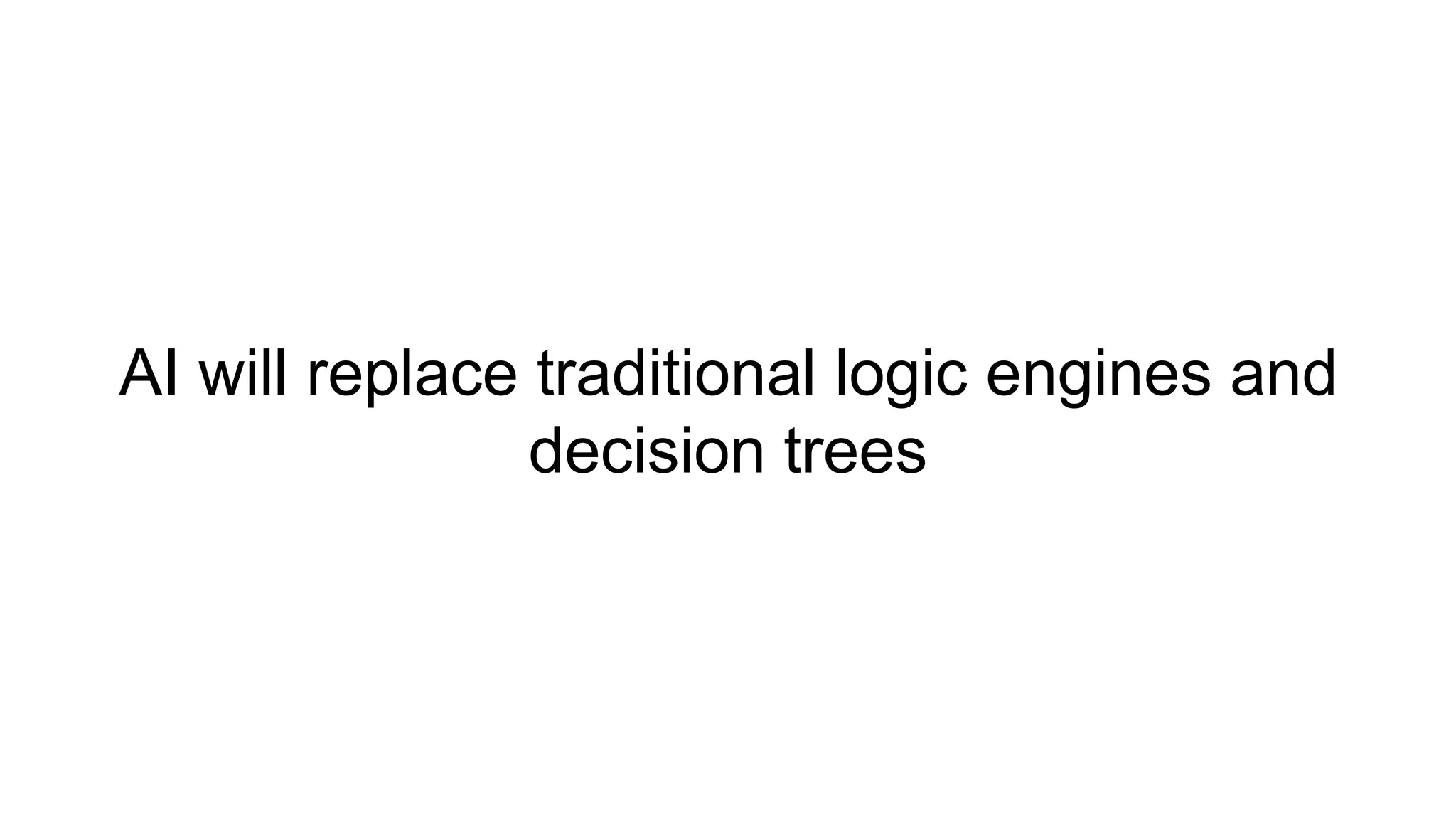 AI will replace traditional logic engines and
decision trees
 