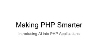 Making PHP Smarter
Introducing AI into PHP Applications
 