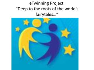 eTwinning Project:
“Deep to the roots of the world’s
fairytales…”
 