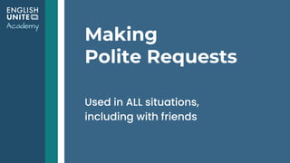 Making
Polite Requests
Used in ALL situations,
including with friends
 