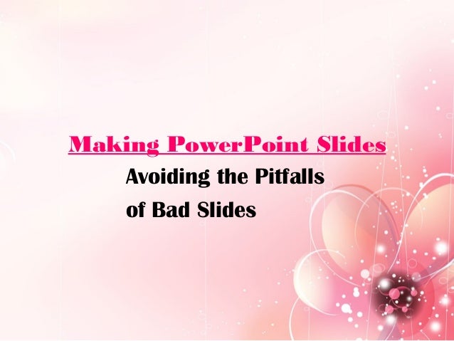 Making PowerPoint Slides
Avoiding the Pitfalls
of Bad Slides

 