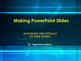 AVOIDING THE PITFALLS
OF BAD SLIDES
Making PowerPoint Slides
By : Faglul Karim Raihan
 