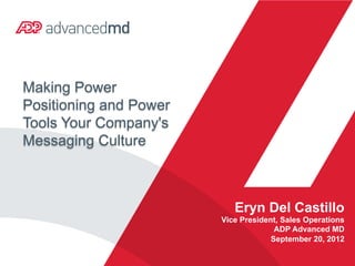 Making Power
Positioning and Power
Tools Your Company's
Messaging Culture



                           Eryn Del Castillo
                        Vice President, Sales Operations
                                      ADP Advanced MD
                                     September 20, 2012
 