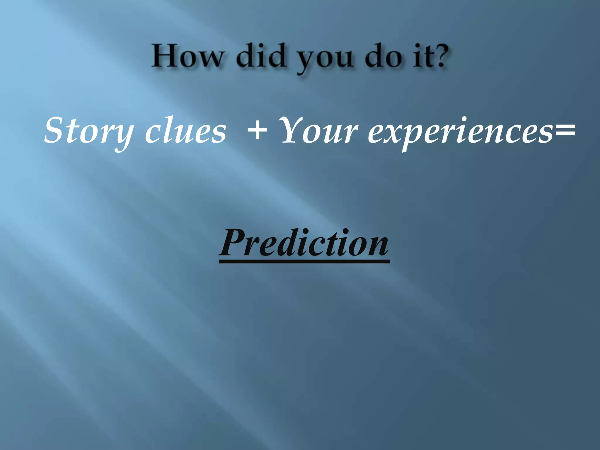 Story clues + Your experiences= 
Prediction 
 