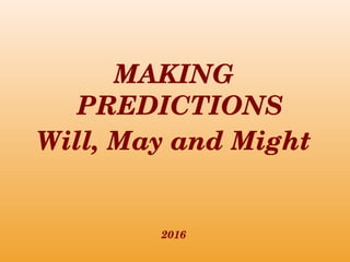MAKING 
PREDICTIONS
Will, May and Might
2016
 