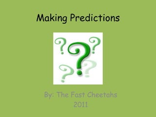 Making Predictions By: The Fast Cheetahs 2011 