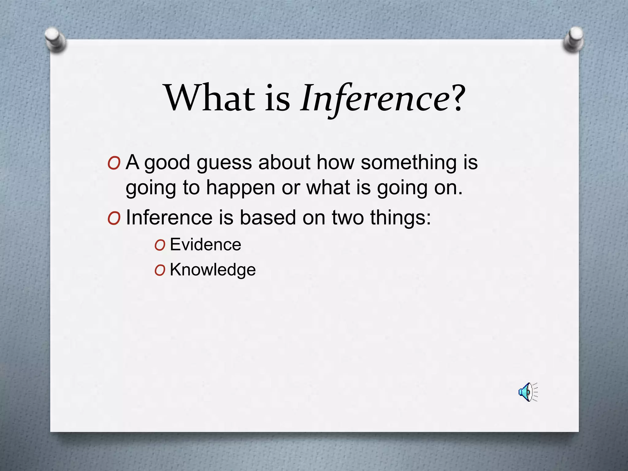What is Inference?
O A good guess about how something is
going to happen or what is going on.
O Inference is based on two things:
O Evidence
O Knowledge
 