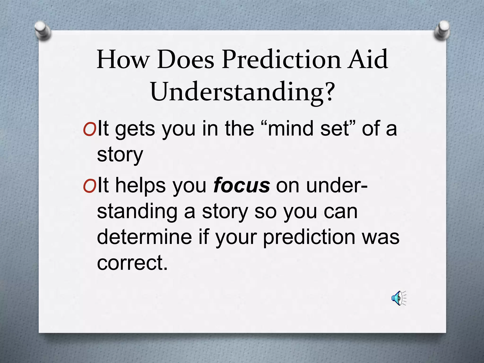 How Does Prediction Aid
Understanding?
OIt gets you in the “mind set” of a
story
OIt helps you focus on under-
standing a story so you can
determine if your prediction was
correct.
 