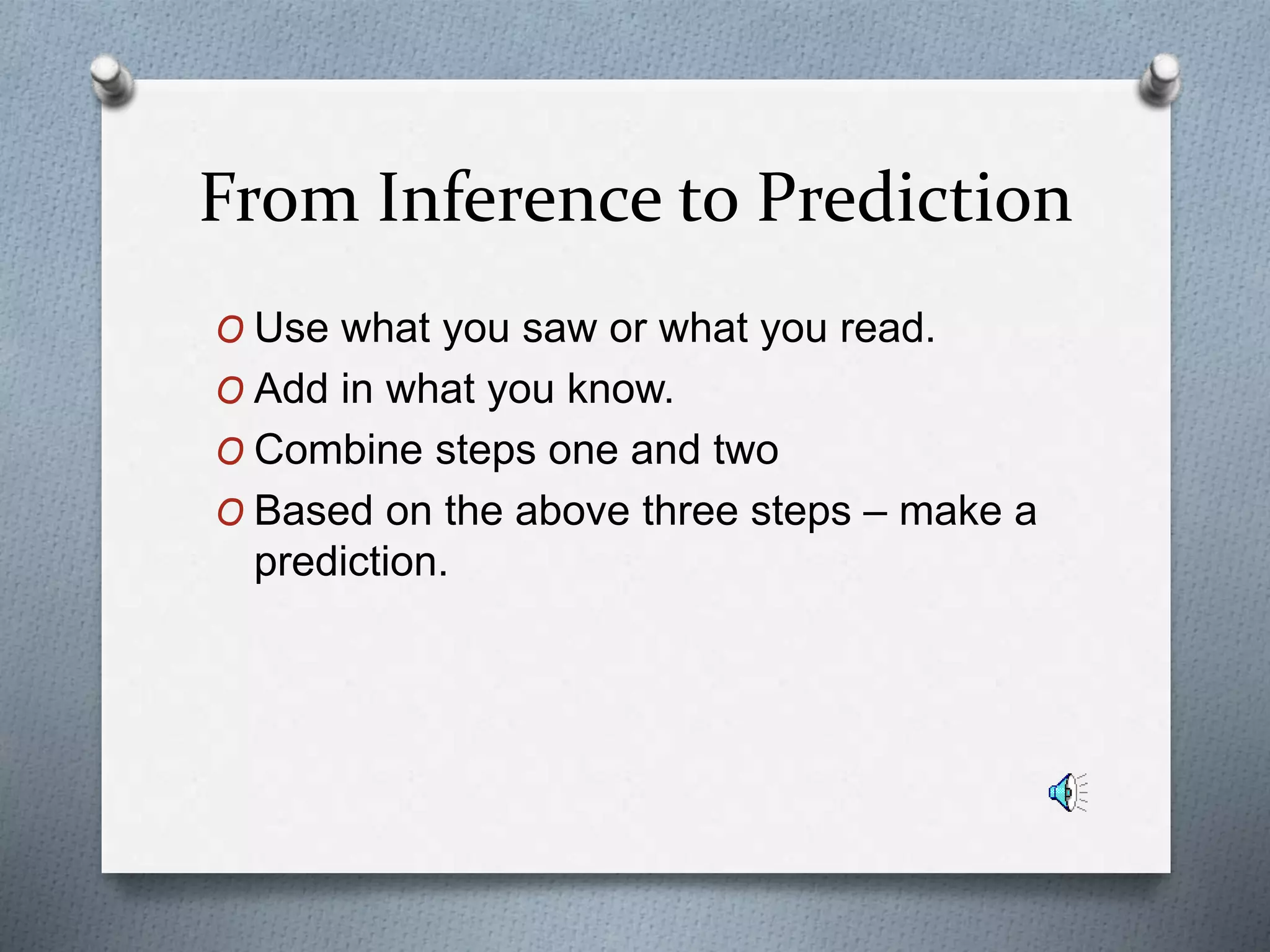 From Inference to Prediction
O Use what you saw or what you read.
O Add in what you know.
O Combine steps one and two
O Based on the above three steps – make a
prediction.
 