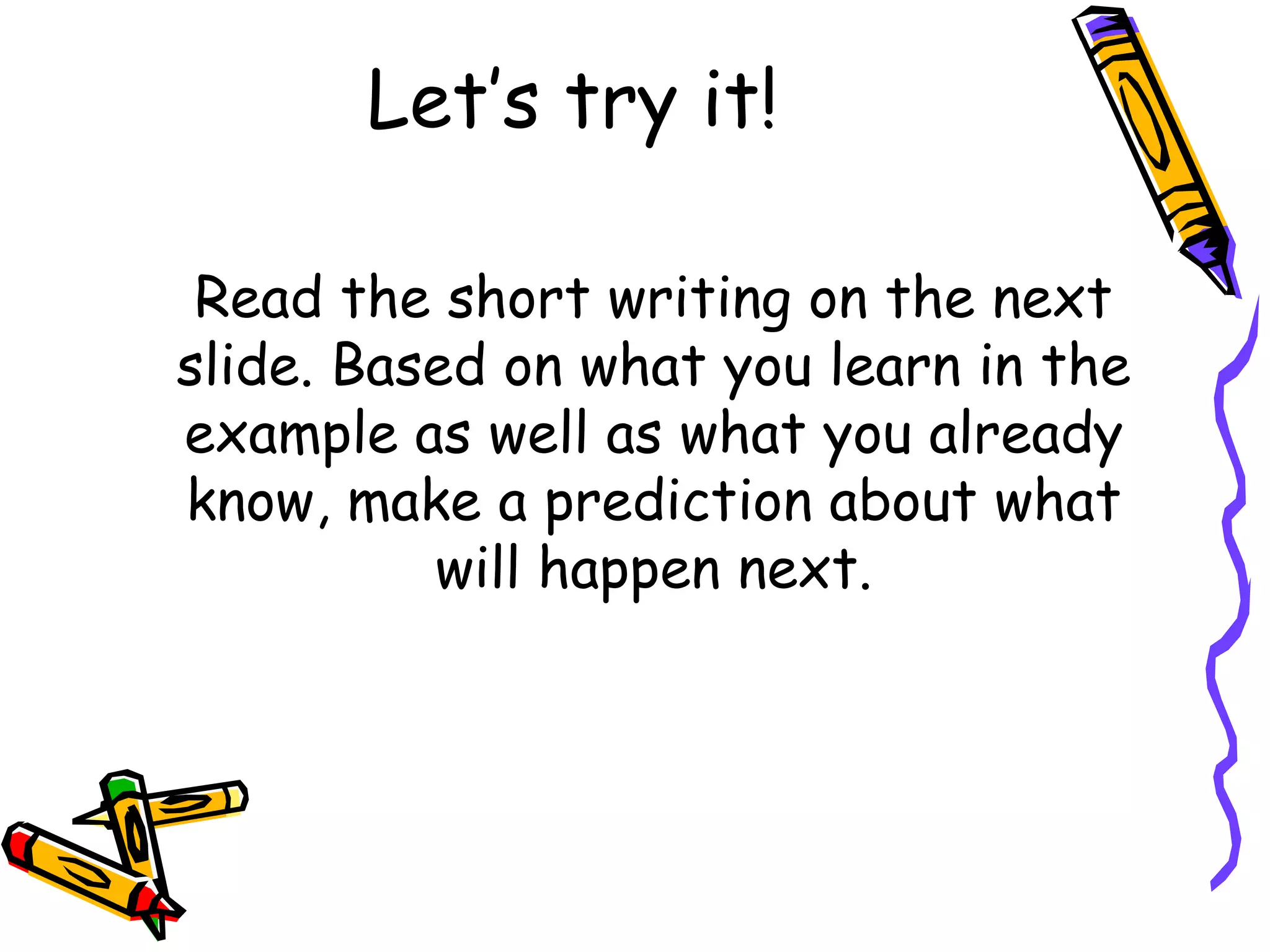 Let’s try it! Read the short writing on the next slide. Based on what you learn in the example as well as what you already know, make a prediction about what will happen next. 