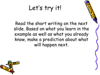Let’s try it! Read the short writing on the next slide. Based on what you learn in the example as well as what you already know, make a prediction about what will happen next. 