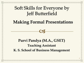 Purvi Pandya (M.A., GSET)
Teaching Assistant
K. S. School of Business Management
Making Formal Presentations
1
 