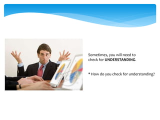 Sometimes, you will need to
check for UNDERSTANDING.
* How do you check for understanding?
 
