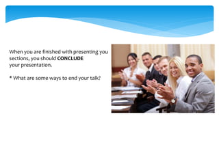 When you are finished with presenting you
sections, you should CONCLUDE
your presentation.
* What are some ways to end your talk?
 
