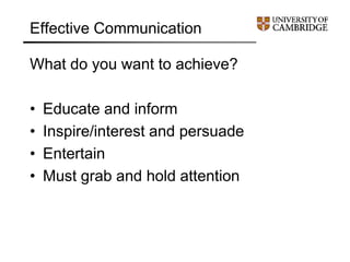 Effective Communication
What do you want to achieve?
• Educate and inform
• Inspire/interest and persuade
• Entertain
• Must grab and hold attention
 