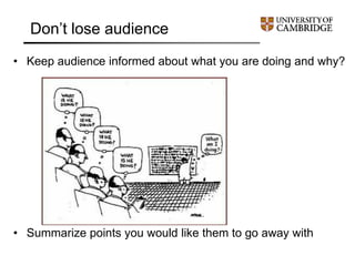 Don’t lose audience
• Keep audience informed about what you are doing and why?
• Summarize points you would like them to go away with
 