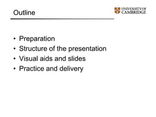 Outline
• Preparation
• Structure of the presentation
• Visual aids and slides
• Practice and delivery
 