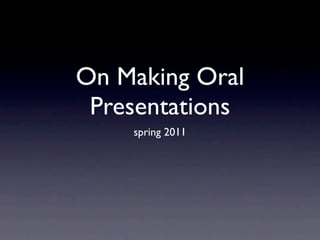 On Making Oral
 Presentations
    spring 2011
 