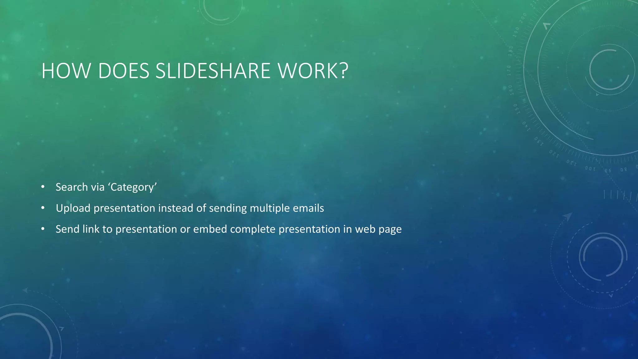 HOW DOES SLIDESHARE WORK?
• Search via ‘Category’
• Upload presentation instead of sending multiple emails
• Send link to presentation or embed complete presentation in web page