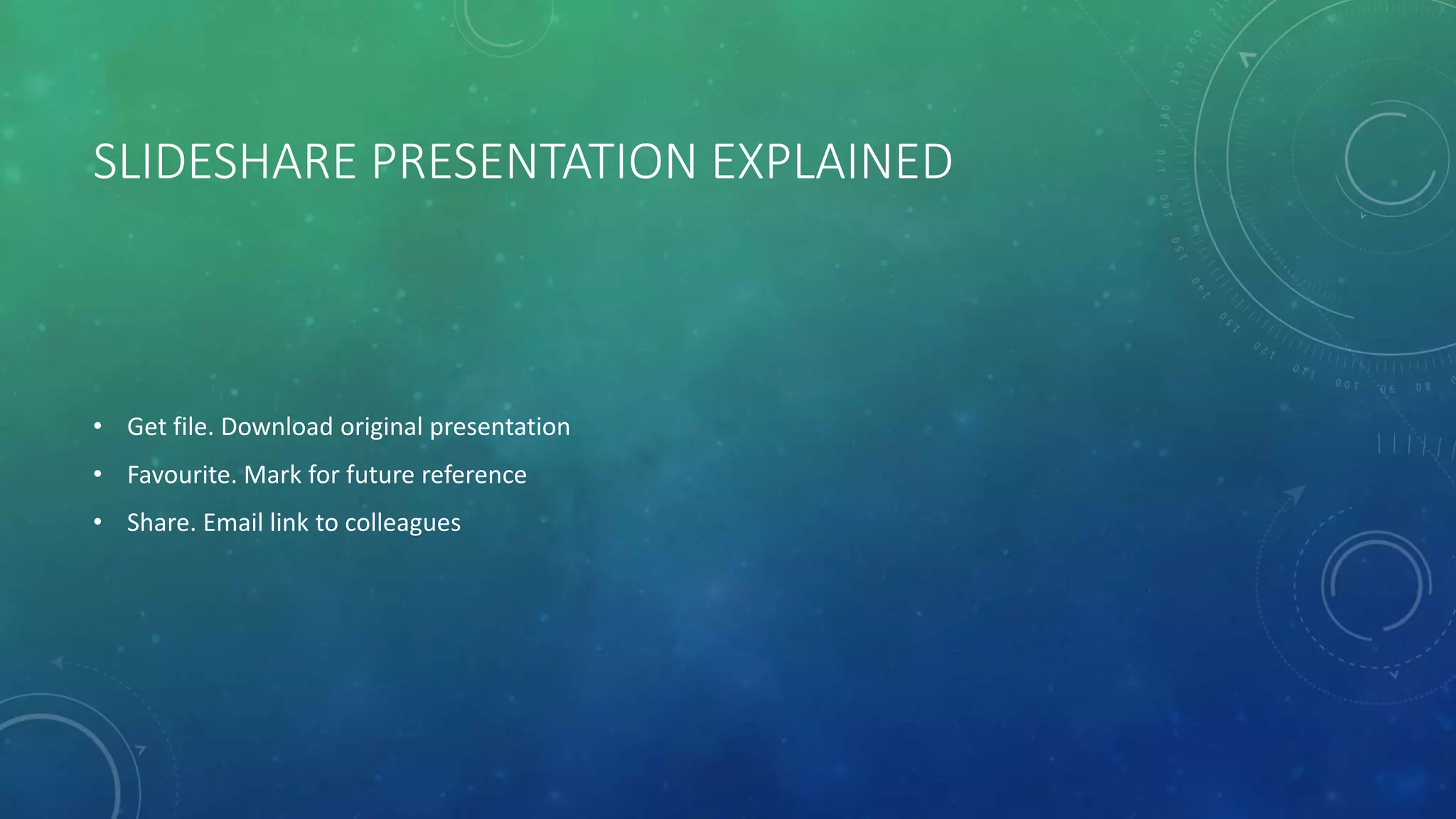 SLIDESHARE PRESENTATION EXPLAINED
• Get file. Download original presentation
• Favourite. Mark for future reference
• Share. Email link to colleagues