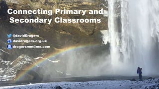 @davidErogers
davidrogers.org.uk
drogersmm@me.com
Connecting Primary and
Secondary Classrooms
 