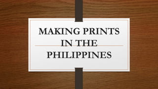 MAKING PRINTS
IN THE
PHILIPPINES
 