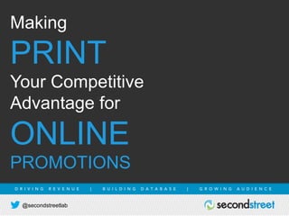 @secondstreetlab
D R I V I N G R E V E N U E | B U I L D I N G D A T A B A S E | G R O W I N G A U D I E N C E
Making
PRINT
Your Competitive
Advantage for
ONLINE
PROMOTIONS
 