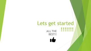 Lets get started
!!!!!!!ALL THE
BEST!!
 