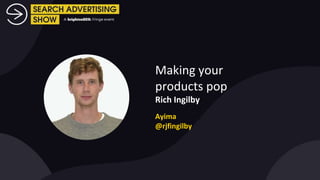 Making your
products pop
Rich Ingilby
Ayima
@rjfingilby
 