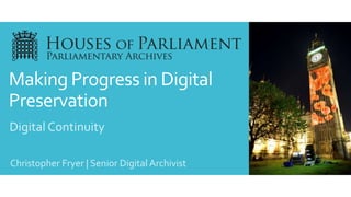 Making Progress in Digital
Preservation
Christopher Fryer | Senior Digital Archivist
Digital Continuity
 