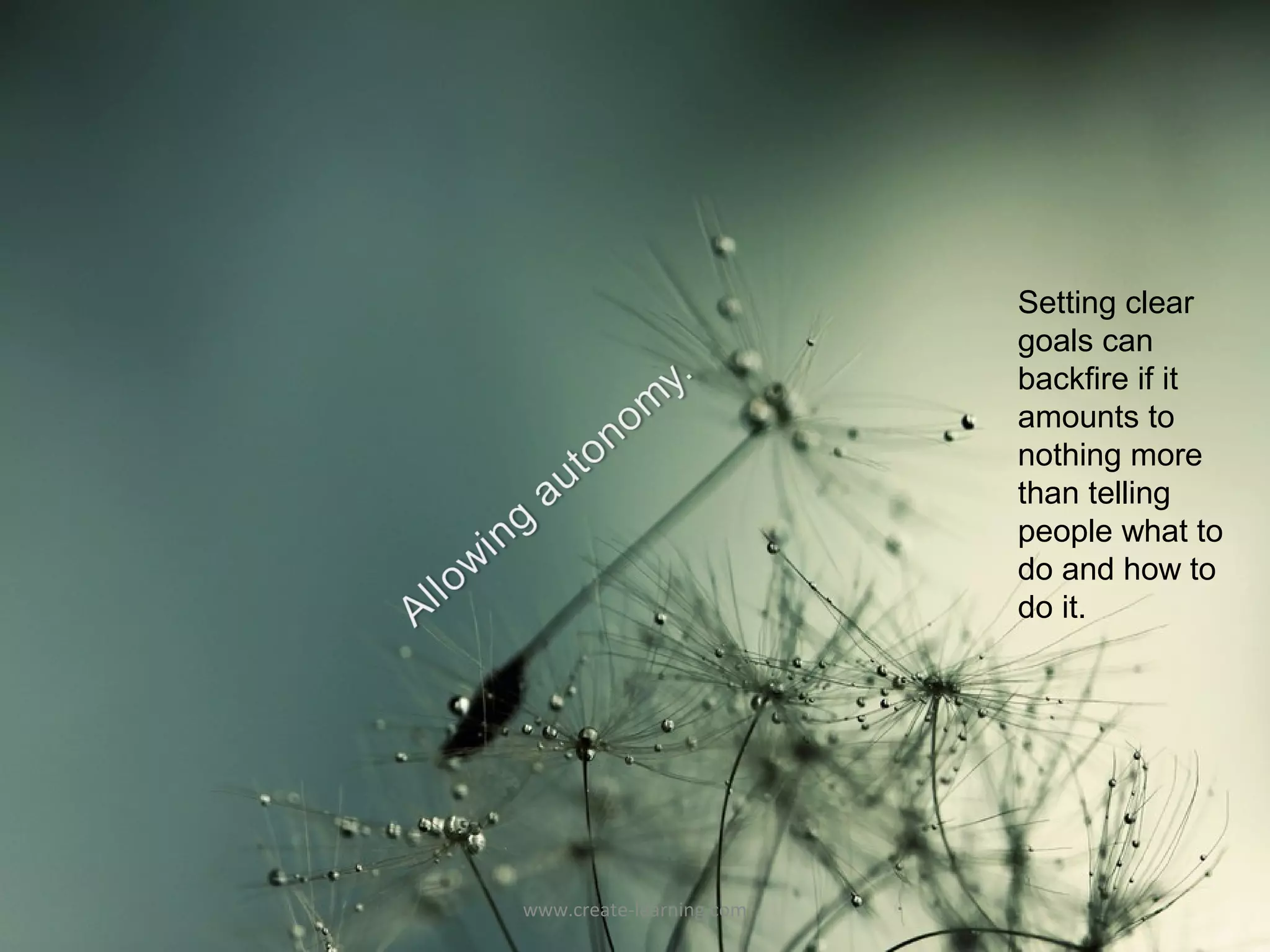 Setting clear
                          goals can
                          backfire if it
                          amounts to
                          nothing more
                          than telling
                          people what to
                          do and how to
                          do it.




www.create-learning.com
 