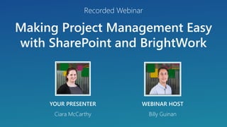 Making Project Management Easy
with SharePoint and BrightWork
YOUR PRESENTER
Ciara McCarthy
Recorded Webinar
WEBINAR HOST
Billy Guinan
 