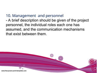 10. Management and personnel
- A brief description should be given of the project
personnel, the individual roles each one has
assumed, and the communication mechanisms
that exist between them.
 