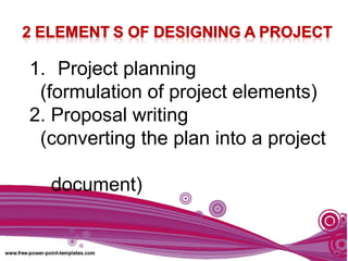 1. Project planning
(formulation of project elements)
2. Proposal writing
(converting the plan into a project
document)
 