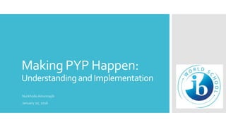 Making PYP Happen:
UnderstandingandImplementation
Nurkholis Ainunnajib
January 20, 2016
 