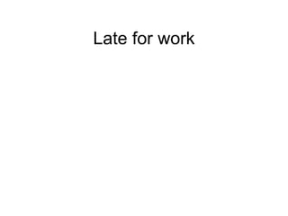 Late for work
 
