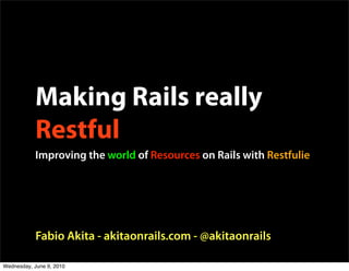 Making Rails really
           Restful
           Improving the world of Resources on Rails with Restfulie




            Fabio Akita - akitaonrails.com - @akitaonrails

Wednesday, June 9, 2010
 