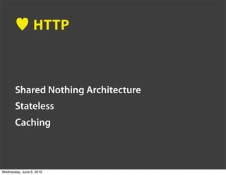 HTTP



       Shared Nothing Architecture
       Stateless
       Caching



Wednesday, June 9, 2010
 