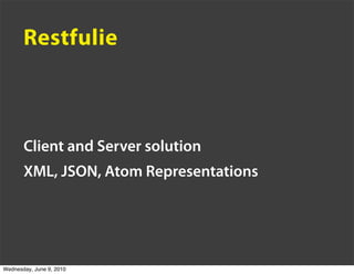 Restfulie



       Client and Server solution
       XML, JSON, Atom Representations




Wednesday, June 9, 2010
 