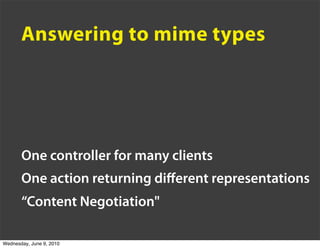 Answering to mime types




       One controller for many clients
       One action returning diﬀerent representations
  ...