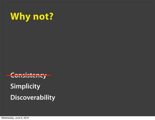 Why not?




       Consistency
       Simplicity
       Discoverability

Wednesday, June 9, 2010
 