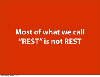 Most of what we call
                   “REST” is not REST



Wednesday, June 9, 2010
 