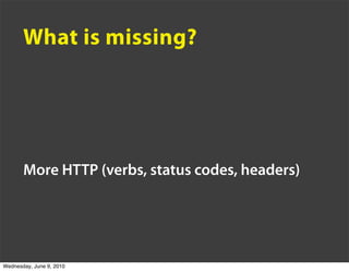 What is missing?




       More HTTP (verbs, status codes, headers)




Wednesday, June 9, 2010
 
