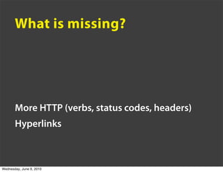 What is missing?




       More HTTP (verbs, status codes, headers)
       Hyperlinks



Wednesday, June 9, 2010
 