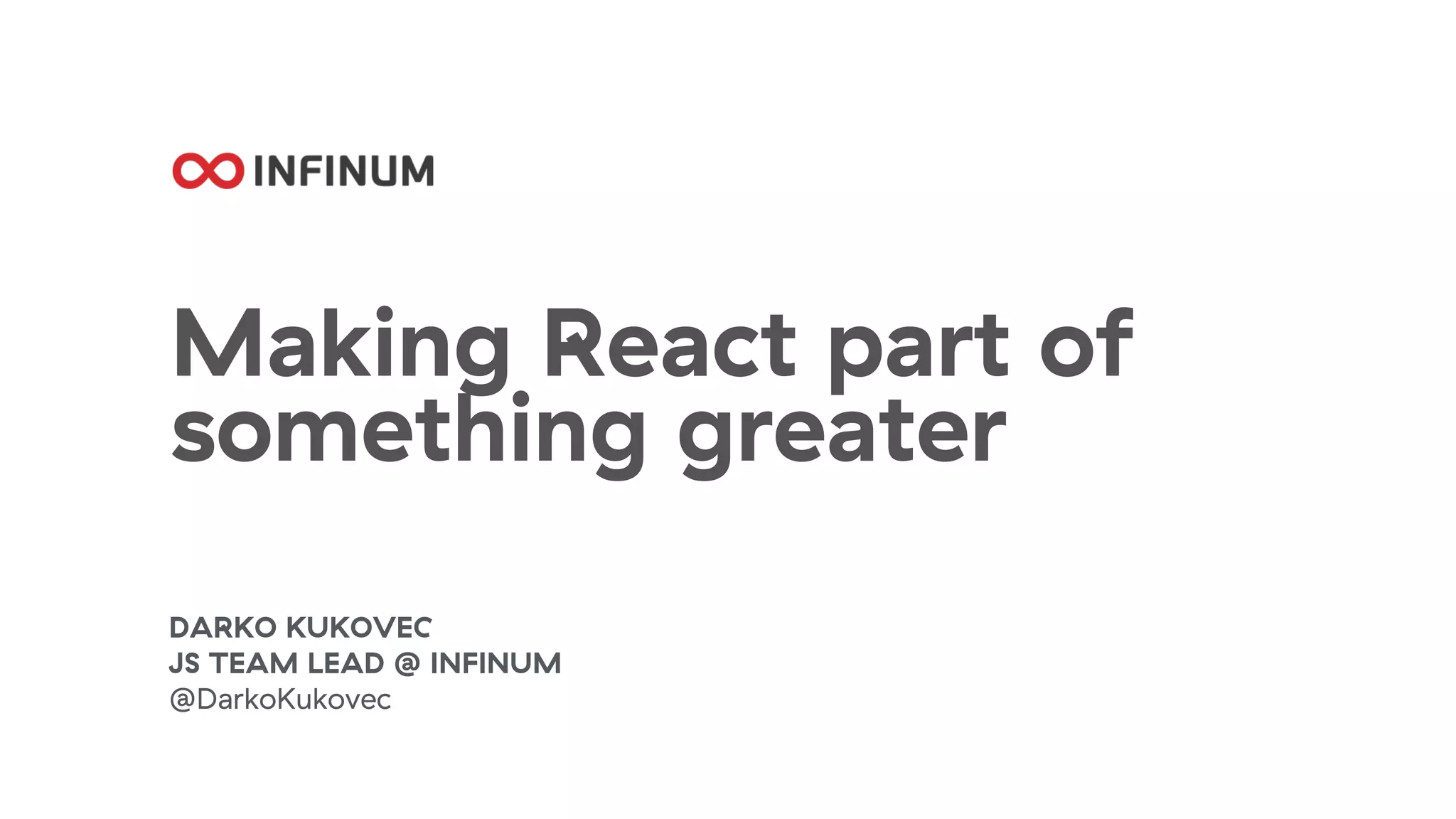 Making React part of
something greater
DARKO KUKOVEC
JS TEAM LEAD @ INFINUM
@DarkoKukovec
 