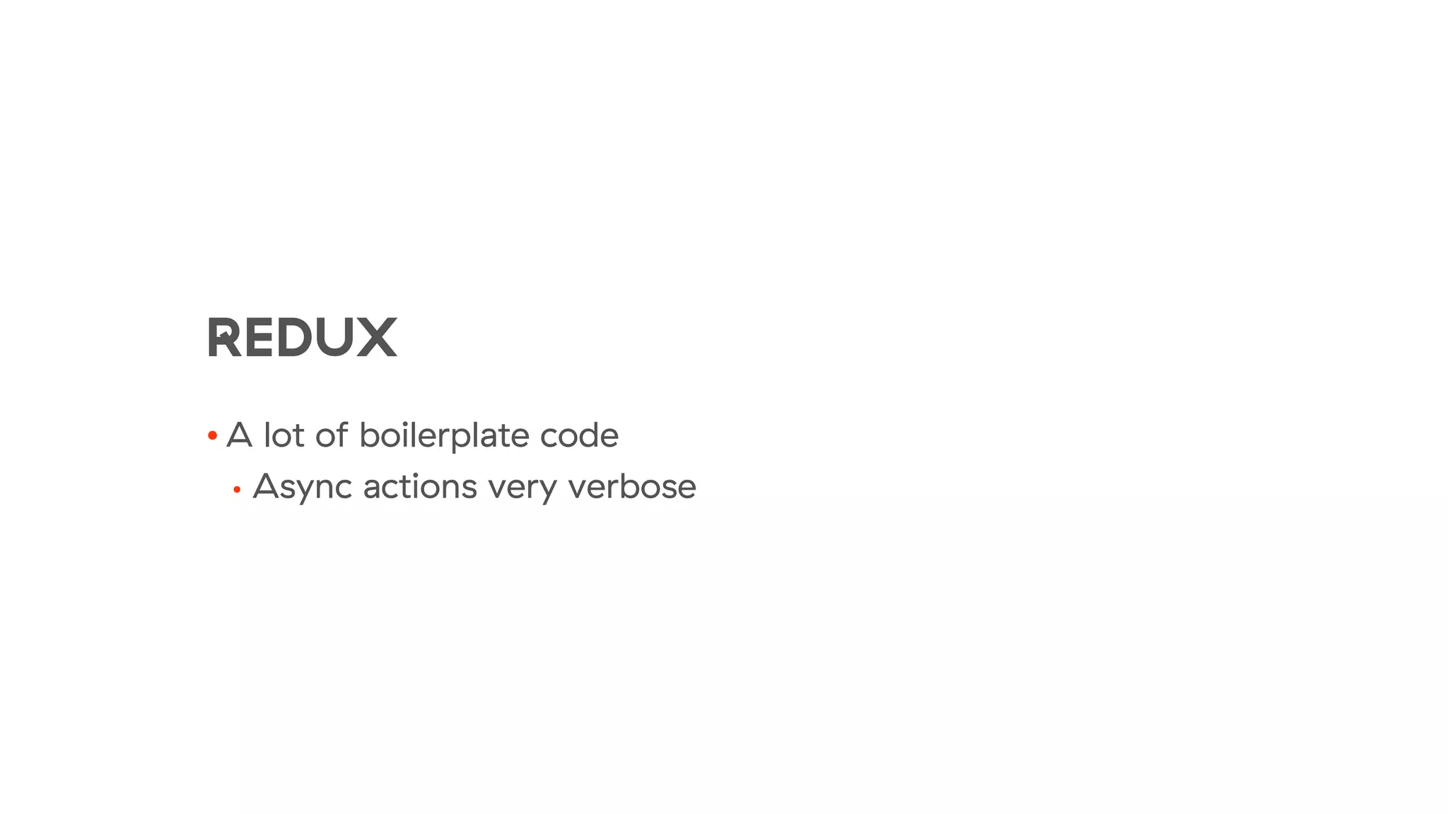 REDUX
• A lot of boilerplate code
• Async actions very verbose
 